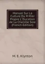 Manuel Sur La Culture Du M Rier Propre L. Ducation de La Chenille Soie (French Edition) - M.E. Klynton