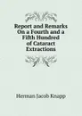 Report and Remarks On a Fourth and a Fifth Hundred of Cataract Extractions - Herman Jacob Knapp