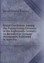 Social Conditions Among the Pennsylvania Germans in the Eighteenth Century: As Revealed in German Newspapers Published in America - James Owen Knauss