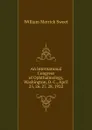 An International Congress of Ophthalmology, Washington, D. C., April 25, 26, 27, 28, 1922 - William Merrick Sweet