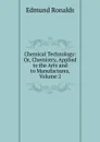 Chemical Technology: Or, Chemistry, Applied to the Arts and to Manufactures, Volume 2 - Edmund Ronalds