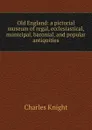 Old England: a pictorial museum of regal, ecclesiastical, municipal, baronial, and popular antiquities - Knight Charles