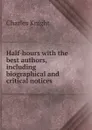 Half-hours with the best authors, including biographical and critical notices - Knight Charles