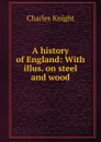 A history of England: With illus. on steel and wood - Knight Charles
