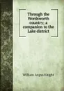 Through the Wordsworth country; a companion to the Lake district - Knight William Angus