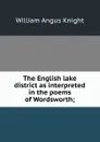 The English lake district as interpreted in the poems of Wordsworth; - Knight William Angus
