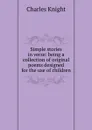 Simple stories in verse: being a collection of original poems designed for the use of children - Knight Charles