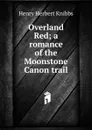 Overland Red; a romance of the Moonstone Canon trail - Henry Herbert Knibbs