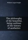 The philosophy of the beautiful, being outlines of the history of aesthetics - Knight William Angus