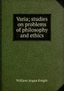 Varia; studies on problems of philosophy and ethics - Knight William Angus