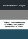 Turkey; the awakening of Turkey; the Turkish revolution of 1908 - Edward Frederick Knight