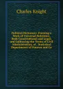 Political Dictionary: Forming a Work of Universal Reference, Both Constitutional and Legal; and Embracing the Terms of Civil Administration, of . Statistical Departments of Finance and Co - Knight Charles