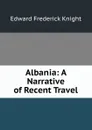 Albania: A Narrative of Recent Travel - Edward Frederick Knight