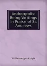 Andreapolis: Being Writings in Praise of St. Andrews - Knight William Angus