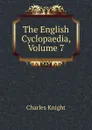The English Cyclopaedia, Volume 7 - Knight Charles