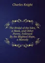 The Bridal of the Isles, a Mask, and Other Poems. Followed By the Blighted Hope, a Monody - Knight Charles