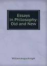 Essays in Philosophy: Old and New - Knight William Angus