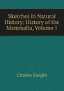 Sketches in Natural History: History of the Mammalia, Volume 1 - Knight Charles