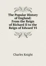 The Popular History of England: From the Reign of Richard II to the Reign of Edward VI - Knight Charles