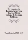 Evremont; ein Roman, hrsg. von Ludwig Tieck Volume 3 (German Edition) - Tieck Ludwig 1773-1853