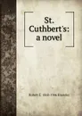 St. Cuthbert.s: a novel - Robert E. 1868-1946 Knowles