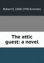 The attic guest: a novel - Robert E. 1868-1946 Knowles