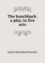 The hunchback: a play, in five acts - Knowles James Sheridan