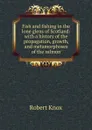 Fish and fishing in the lone glens of Scotland: with a history of the propagation, growth, and metamorphoses of the salmon - Robert Knox