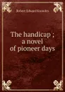 The handicap ; a novel of pioneer days - Robert Edward Knowles