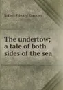 The undertow; a tale of both sides of the sea - Robert Edward Knowles