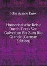 Humoristische Reise Durch Texas Von Galveston Bis Zum Rio Grande (German Edition) - John Armoy Knox