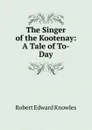 The Singer of the Kootenay: A Tale of To-Day - Robert Edward Knowles