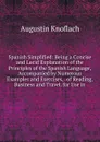 Spanish Simplified: Being a Concise and Lucid Explanation of the Principles of the Spanish Language, Accompanied by Numerous Examples and Exercises, . of Reading, Business and Travel. for Use in - Augustin Knoflach