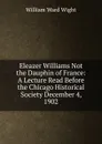 Eleazer Williams Not the Dauphin of France: A Lecture Read Before the Chicago Historical Society December 4, 1902 - William Ward Wight