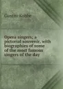 Opera singers; a pictorial souvenir, with biographies of some of the most famous singers of the day - Kobbé Gustav