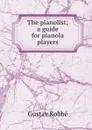 The pianolist; a guide for pianola players - Kobbé Gustav
