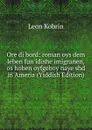 Ore di bord: roman oys dem leben fun idishe imigranen, os hoben oyfgeboy naye shd in Ameria (Yiddish Edition) - Leon Kobrin