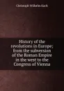 History of the revolutions in Europe; from the subversion of the Roman Empire in the west to the Congress of Vienna - Christoph Wilhelm Koch