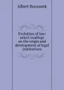 Evolution of law: select readings on the origin and development of legal institutions - Albert Kocourek