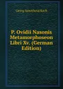 P. Ovidii Nasonis Metamorphoseon Libri Xv. (German Edition) - Georg Aenotheus Koch