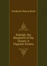 Raleigh, the Shepherd of the Ocean: A Pageant-Drama - Frederick Henry Koch