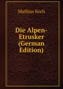 Die Alpen-Etrusker (German Edition) - Mathias Koch