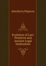 Evolution of Law: Primitive and Ancient Legal Institutions - Wigmore John Henry