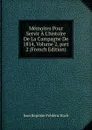 Memoires Pour Servir A L.histoire De La Campagne De 1814, Volume 2,.part 2 (French Edition) - Jean Baptiste Frédéric Koch