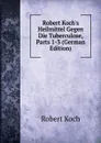 Robert Koch.s Heilmittel Gegen Die Tuberculose, Parts 1-3 (German Edition) - Robert Koch