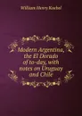 Modern Argentina, the El Dorado of to-day, with notes on Uruguay and Chile - W. H. Koebel