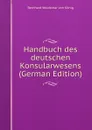 Handbuch des deutschen Konsularwesens (German Edition) - Bernhard Woldemar von König