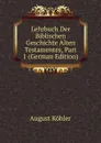 Lehrbuch Der Biblischen Geschichte Alten Testamentes, Part 1 (German Edition) - August Köhler