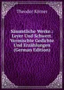 Sammtliche Werke.: Leyer Und Schwert. Vermischte Gedichte Und Erzahlungen (German Edition) - Theodor Körner