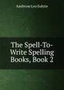 The Spell-To-Write Spelling Books, Book 2 - Ambrose Leo Suhrie